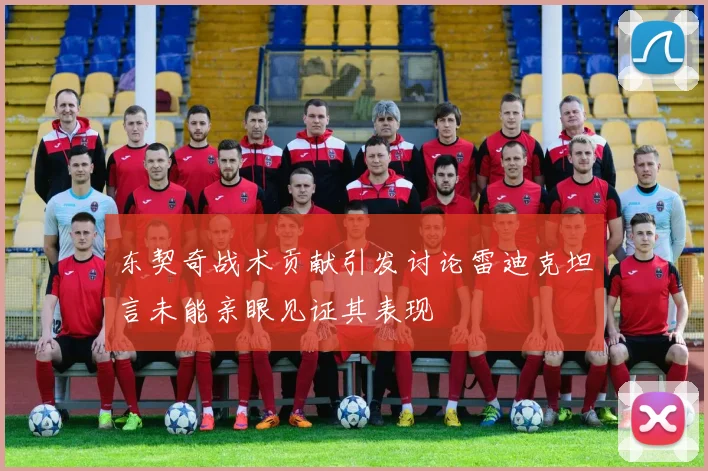 东契奇战术贡献引发讨论雷迪克坦言未能亲眼见证其表现