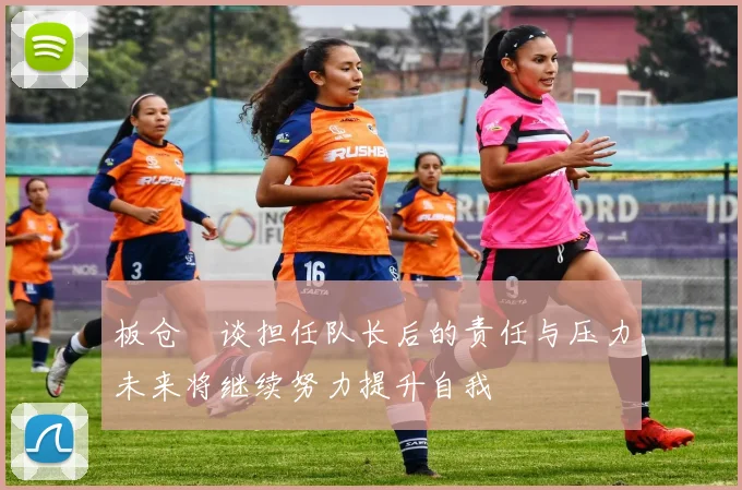 板仓滉谈担任队长后的责任与压力未来将继续努力提升自我