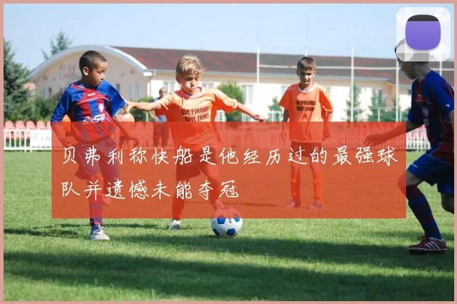 贝弗利称快船是他经历过的最强球队并遗憾未能夺冠