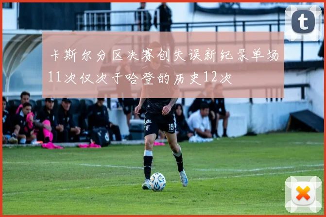 卡斯尔分区决赛创失误新纪录单场11次仅次于哈登的历史12次