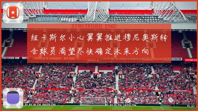 纽卡斯尔小心翼翼推进穆尼奥斯转会球员渴望尽快确定未来方向