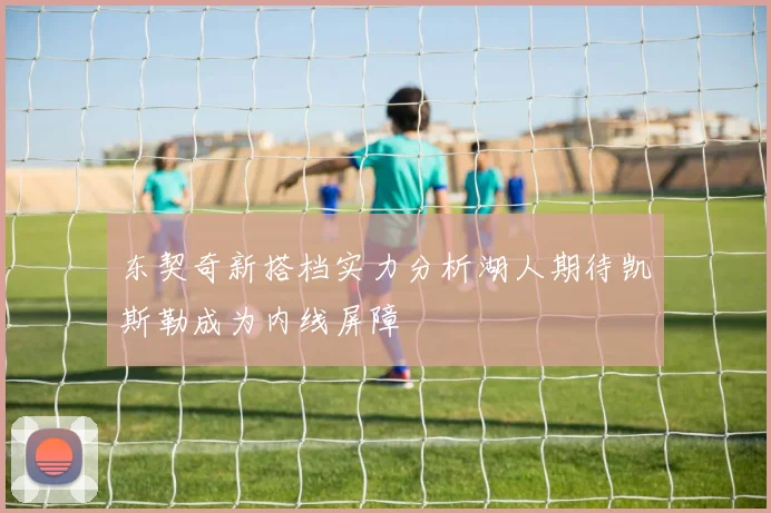 东契奇新搭档实力分析湖人期待凯斯勒成为内线屏障
