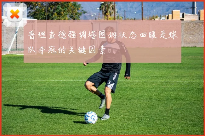普理查德强调塔图姆状态回暖是球队夺冠的关键因素