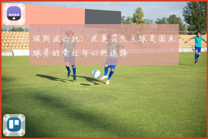 埃斯波西托：皮奥罚失点球是国米球员的责任与必然选择