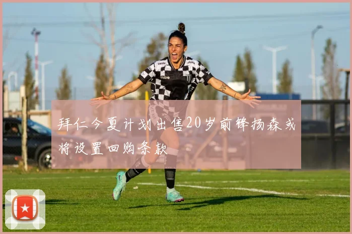 拜仁今夏计划出售20岁前锋扬森或将设置回购条款