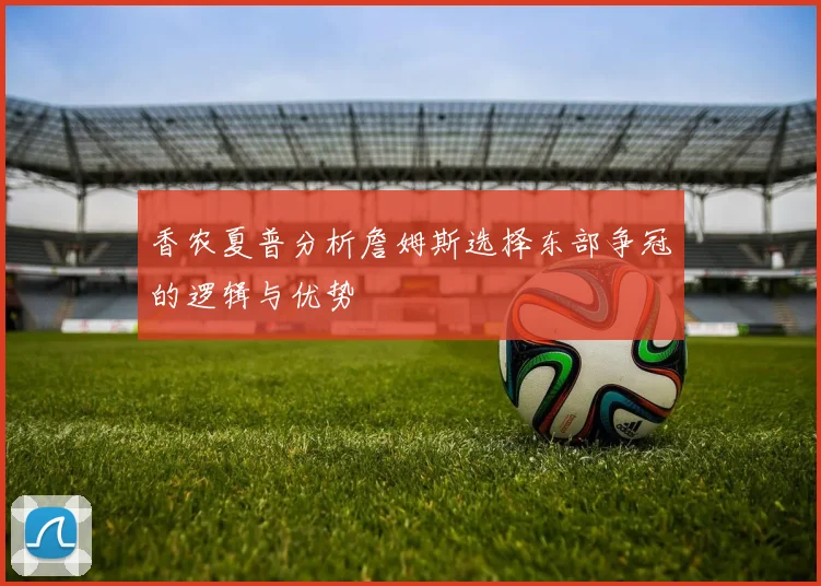 香农夏普分析詹姆斯选择东部争冠的逻辑与优势
