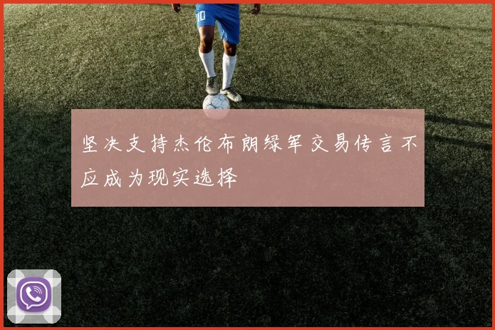 坚决支持杰伦布朗绿军交易传言不应成为现实选择