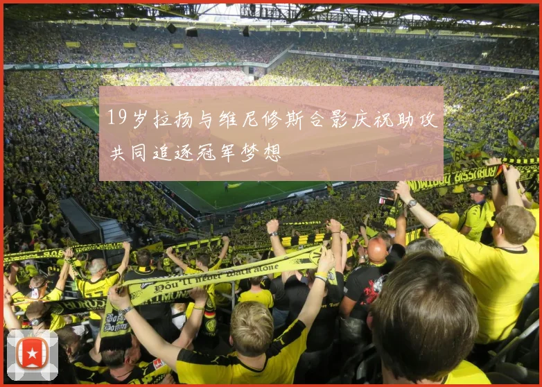 19岁拉扬与维尼修斯合影庆祝助攻共同追逐冠军梦想