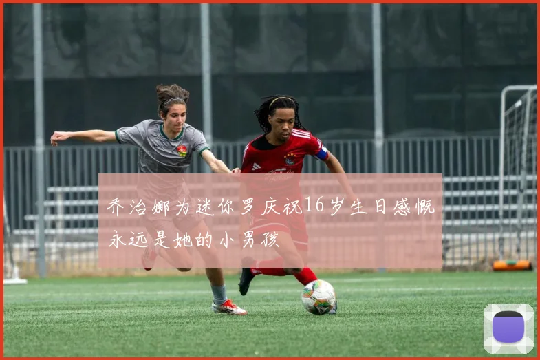 乔治娜为迷你罗庆祝16岁生日感慨永远是她的小男孩