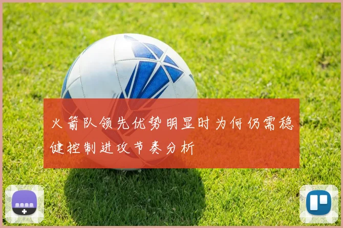 火箭队领先优势明显时为何仍需稳健控制进攻节奏分析