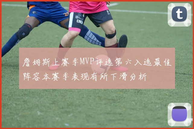 詹姆斯上赛季MVP评选第六入选最佳阵容本赛季表现有所下滑分析