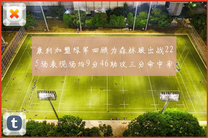 康利加盟绿军回顾为森林狼出战225场表现场均9分46助攻三分命中率412