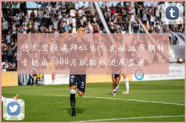 德天空报道拜仁法兰克福就布朗转会达成5500万欧协议进展显著